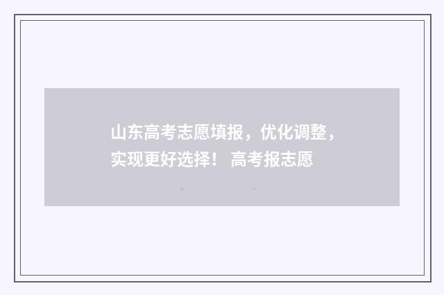 山东高考志愿填报，优化调整，实现更好选择！ 高考报志愿