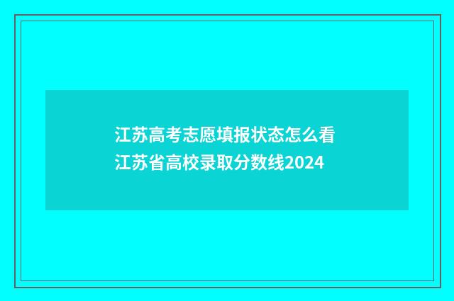 江苏高考志愿填报状态怎么看 江苏省高校录取分数线2024