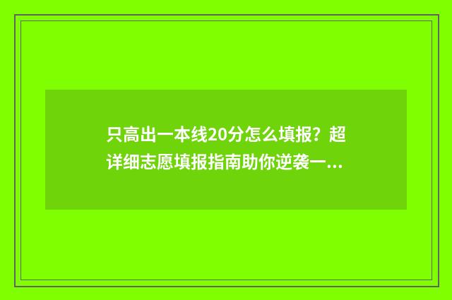 只高出一本线20分怎么填报？超详细志愿填报指南助你逆袭一本 高出一本线20分怎么报