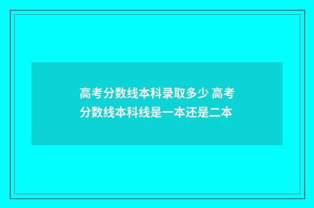 高考分数线本科录取多少 高考分数线本科线是一本还是二本