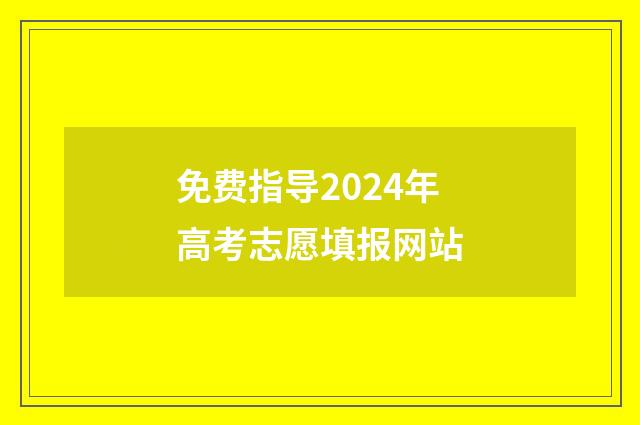 免费指导2024年高考志愿填报网站