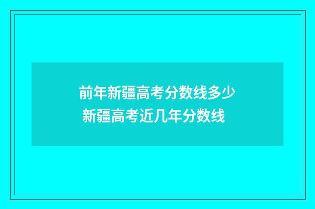 前年新疆高考分数线多少 新疆高考近几年分数线