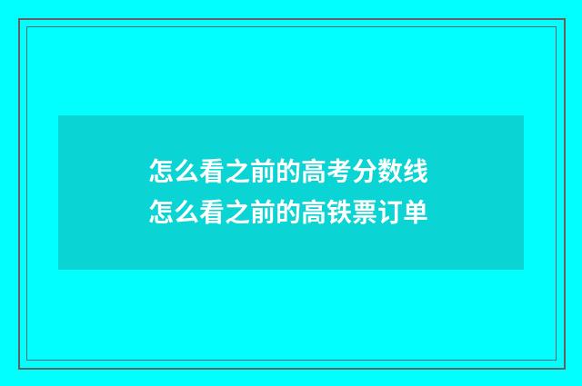 怎么看之前的高考分数线 怎么看之前的高铁票订单