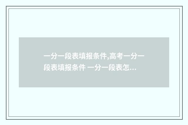 一分一段表填报条件,高考一分一段表填报条件 一分一段表怎么参考
