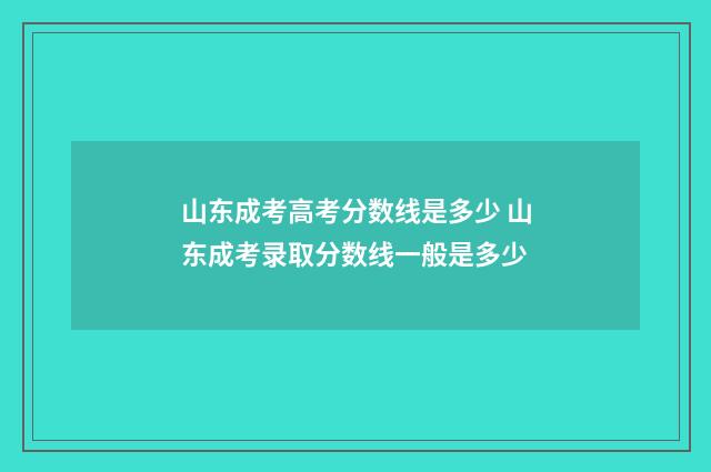 山东成考高考分数线是多少 山东成考录取分数线一般是多少