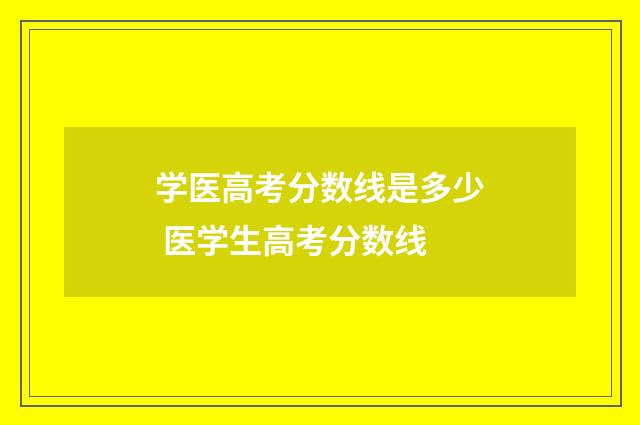 学医高考分数线是多少 医学生高考分数线