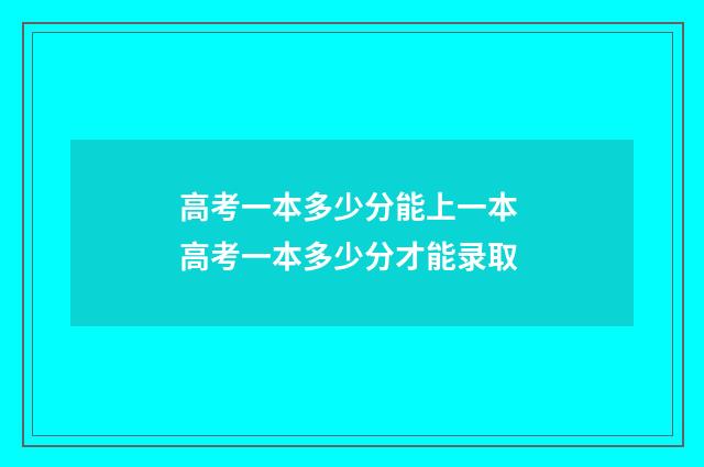 高考一本多少分能上一本 高考一本多少分才能录取