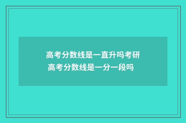 高考分数线是一直升吗考研 高考分数线是一分一段吗