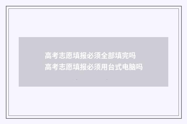 高考志愿填报必须全部填完吗 高考志愿填报必须用台式电脑吗
