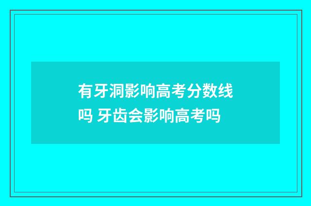 有牙洞影响高考分数线吗 牙齿会影响高考吗
