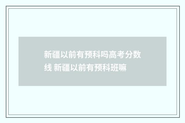 新疆以前有预科吗高考分数线 新疆以前有预科班嘛