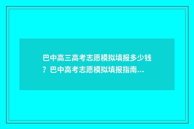 巴中高三高考志愿模拟填报多少钱？巴中高考志愿模拟填报指南 巴中高三高考志愿查询