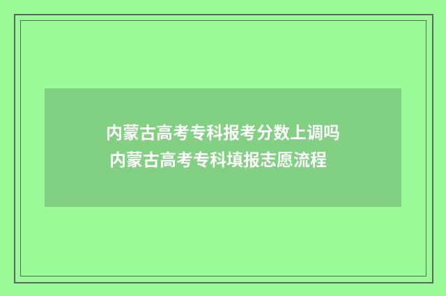 内蒙古高考专科报考分数上调吗 内蒙古高考专科填报志愿流程
