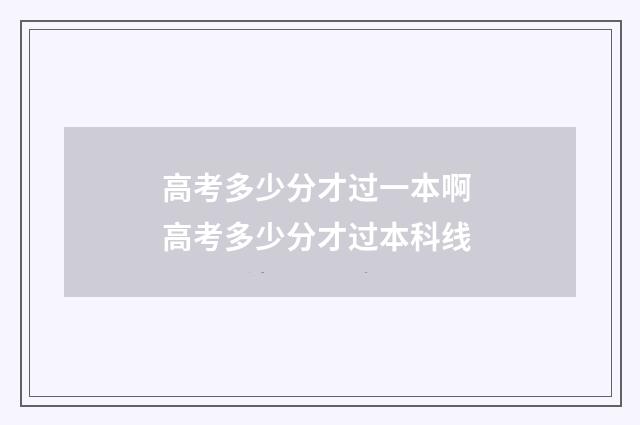 高考多少分才过一本啊 高考多少分才过本科线