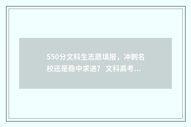 550分文科生志愿填报，冲刺名校还是稳中求进？ 文科高考550分能上什么学校