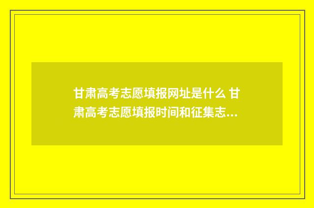 甘肃高考志愿填报网址是什么 甘肃高考志愿填报时间和征集志愿填报时间