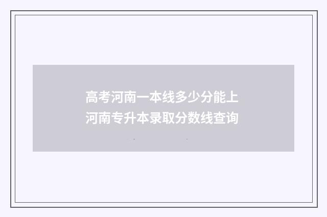 高考河南一本线多少分能上 河南专升本录取分数线查询