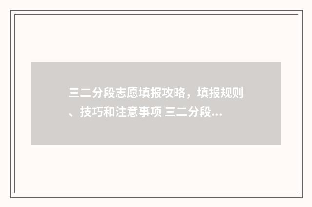 三二分段志愿填报攻略，填报规则、技巧和注意事项 三二分段招生是什么