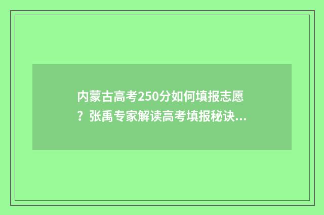 内蒙古高考250分如何填报志愿？张禹专家解读高考填报秘诀 2021内蒙古高考502分