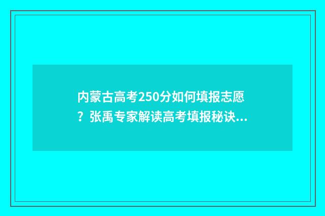 内蒙古高考250分如何填报志愿？张禹专家解读高考填报秘诀 2021内蒙古高考502分
