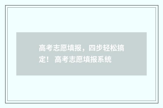 高考志愿填报，四步轻松搞定！ 高考志愿填报系统