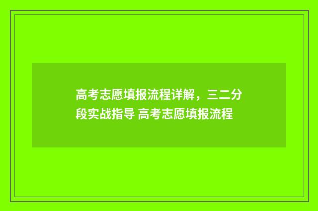高考志愿填报流程详解，三二分段实战指导 高考志愿填报流程