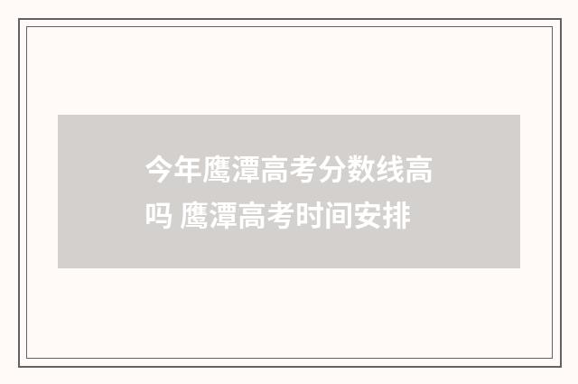 今年鹰潭高考分数线高吗 鹰潭高考时间安排