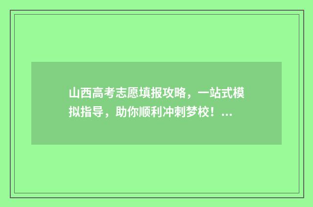 山西高考志愿填报攻略，一站式模拟指导，助你顺利冲刺梦校！ 2024年山西高考录取分数线