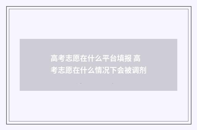 高考志愿在什么平台填报 高考志愿在什么情况下会被调剂