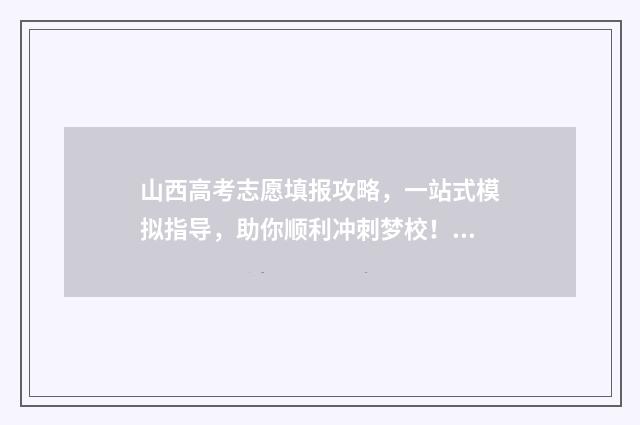 山西高考志愿填报攻略，一站式模拟指导，助你顺利冲刺梦校！ 2024年山西高考录取分数线
