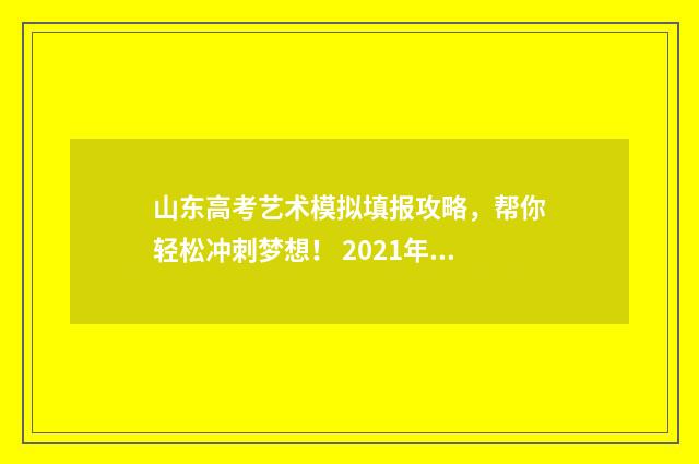 山东高考艺术模拟填报攻略，帮你轻松冲刺梦想！ 2021年山东高考艺术