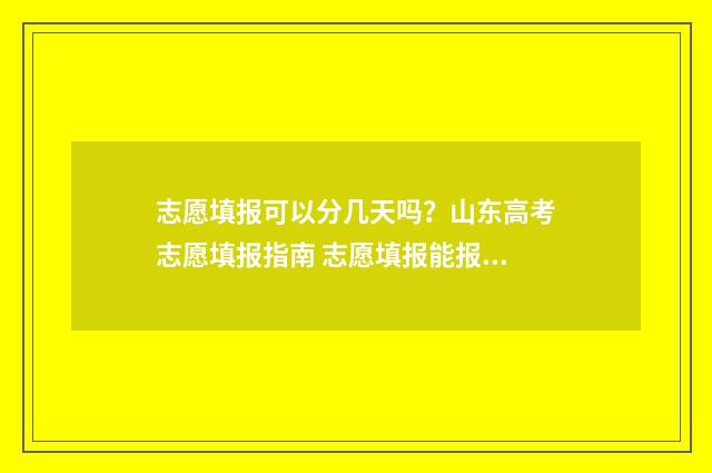 志愿填报可以分几天吗？山东高考志愿填报指南 志愿填报能报几所学校