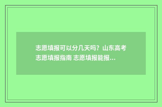 志愿填报可以分几天吗？山东高考志愿填报指南 志愿填报能报几所学校