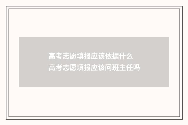 高考志愿填报应该依据什么 高考志愿填报应该问班主任吗