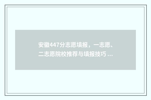 安徽447分志愿填报，一志愿、二志愿院校推荐与填报技巧 安徽高考分数线434分可以报考的学校