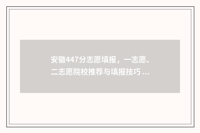 安徽447分志愿填报，一志愿、二志愿院校推荐与填报技巧 安徽高考分数线434分可以报考的学校