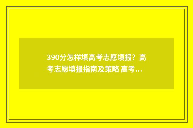 390分怎样填高考志愿填报？高考志愿填报指南及策略 高考390分是什么水平