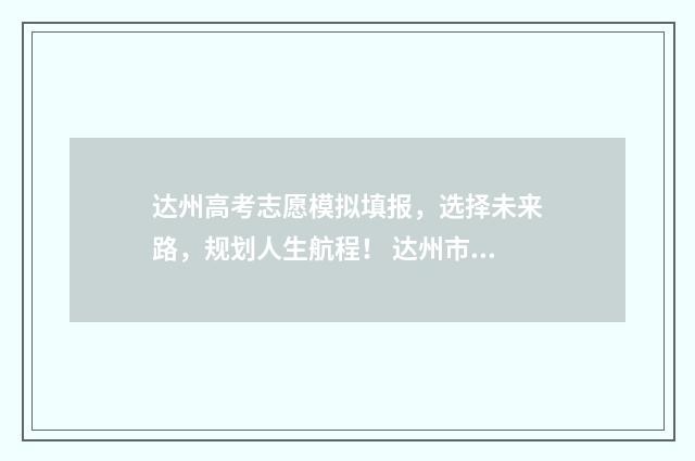 达州高考志愿模拟填报，选择未来路，规划人生航程！ 达州市2021高考志愿填报入口