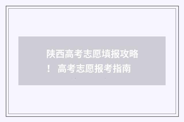 陕西高考志愿填报攻略！ 高考志愿报考指南