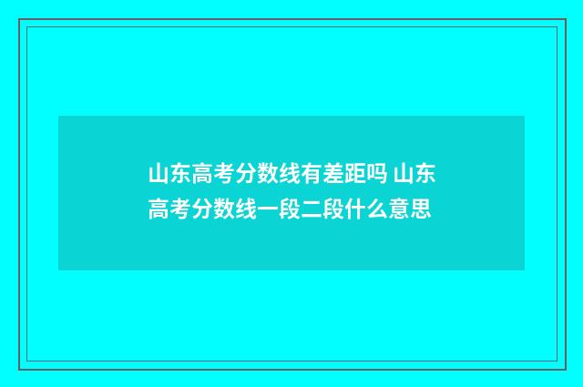 山东高考分数线有差距吗 山东高考分数线一段二段什么意思