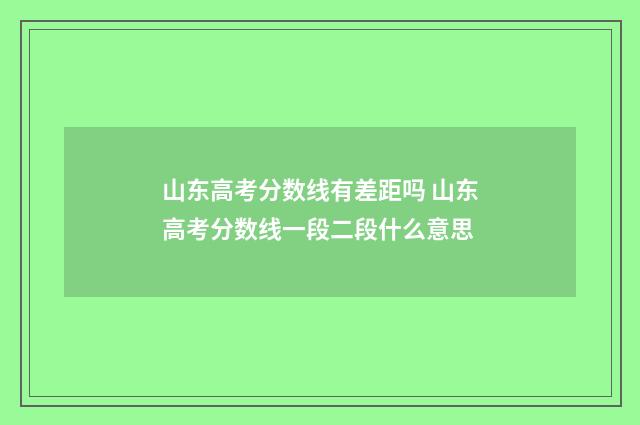 山东高考分数线有差距吗 山东高考分数线一段二段什么意思