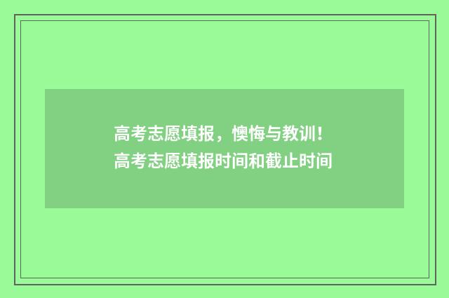 高考志愿填报，懊悔与教训！ 高考志愿填报时间和截止时间