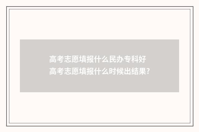 高考志愿填报什么民办专科好 高考志愿填报什么时候出结果?