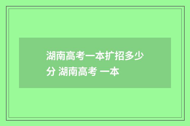 湖南高考一本扩招多少分 湖南高考 一本