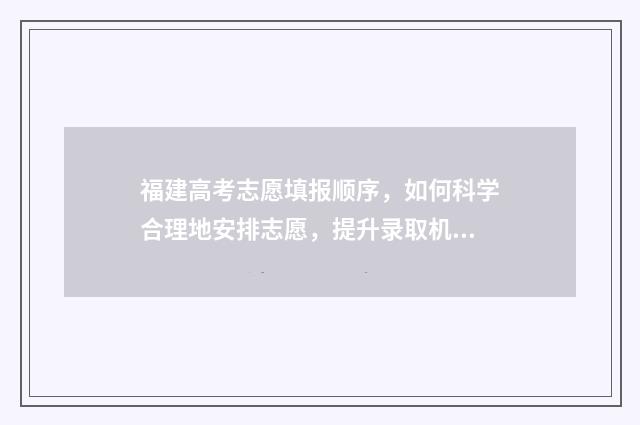 福建高考志愿填报顺序，如何科学合理地安排志愿，提升录取机会？