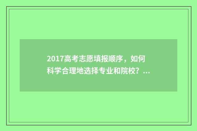 2017高考志愿填报顺序，如何科学合理地选择专业和院校？ 2017高考志愿填报: 最易陷入的四大误区