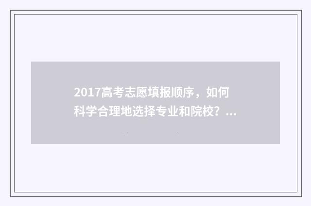 2017高考志愿填报顺序，如何科学合理地选择专业和院校？ 2017高考志愿填报: 最易陷入的四大误区