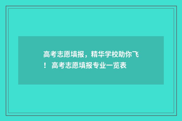 高考志愿填报，精华学校助你飞！ 高考志愿填报专业一览表