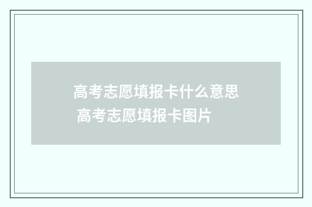 高考志愿填报卡什么意思 高考志愿填报卡图片