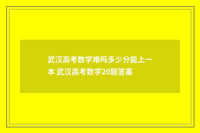 武汉高考数学难吗多少分能上一本 武汉高考数学20题答案